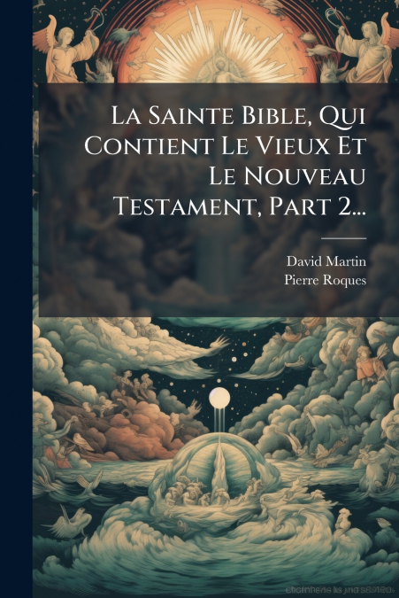 La Sainte Bible, Qui Contient Le Vieux Et Le Nouveau Testament, Part 2...