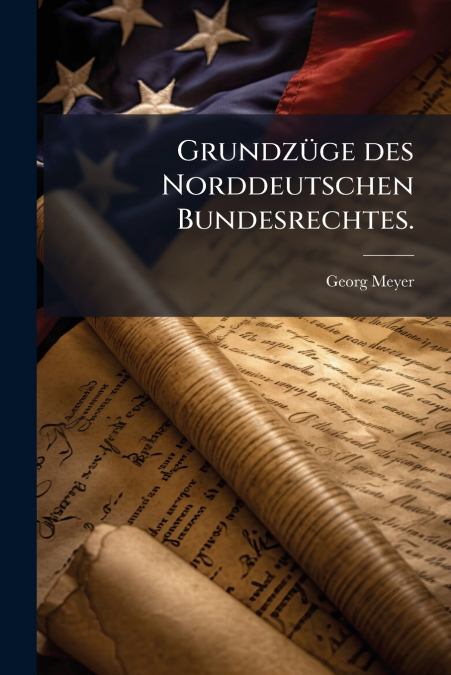 Grundzüge des Norddeutschen Bundesrechtes.