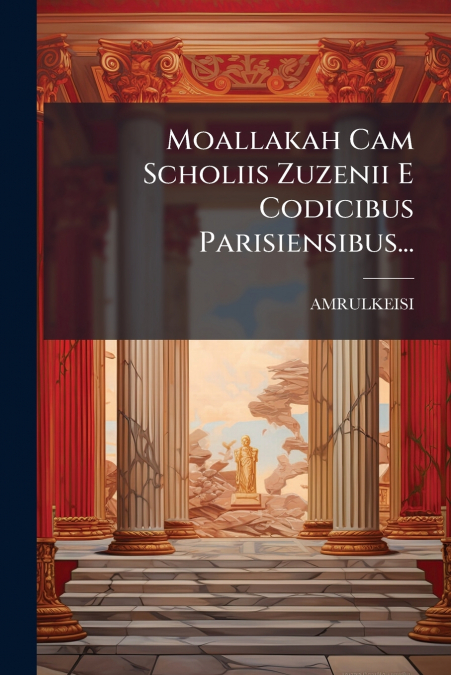 Moallakah Cam Scholiis Zuzenii E Codicibus Parisiensibus...