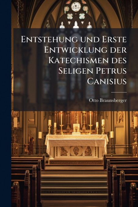 Entstehung und Erste Entwicklung der Katechismen des Seligen Petrus Canisius