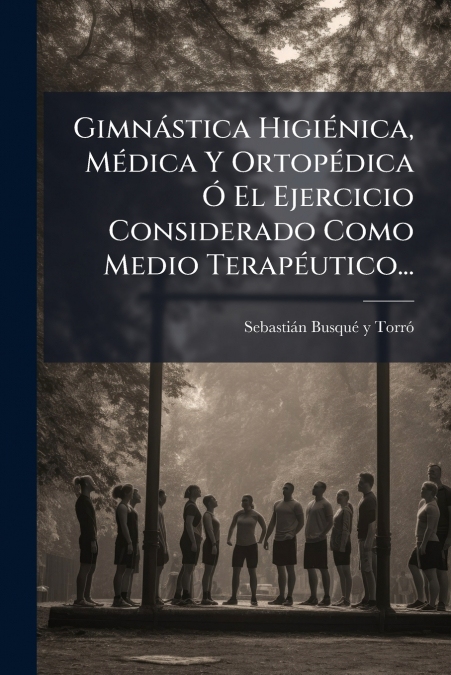 Gimnástica Higiénica, Médica Y Ortopédica Ó El Ejercicio Considerado Como Medio Terapéutico...
