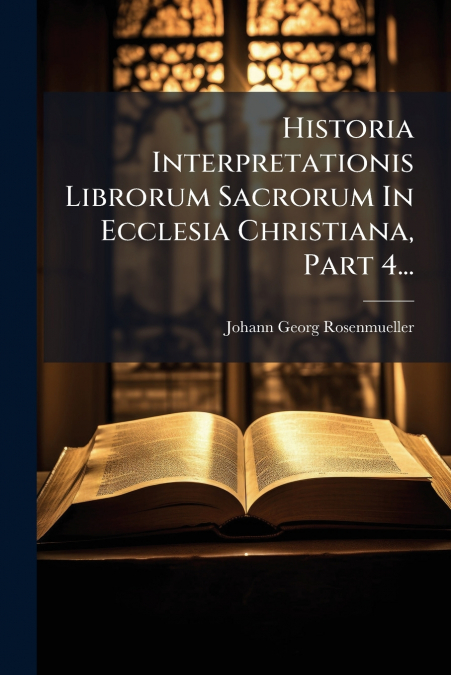 Historia Interpretationis Librorum Sacrorum In Ecclesia Christiana, Part 4...