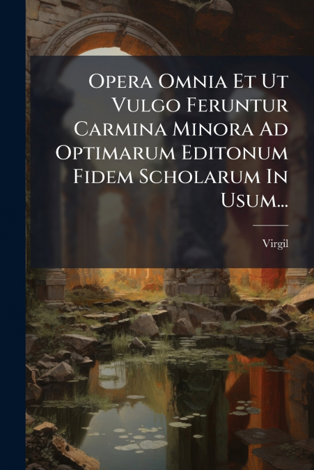 Opera Omnia Et Ut Vulgo Feruntur Carmina Minora Ad Optimarum Editonum Fidem Scholarum In Usum...