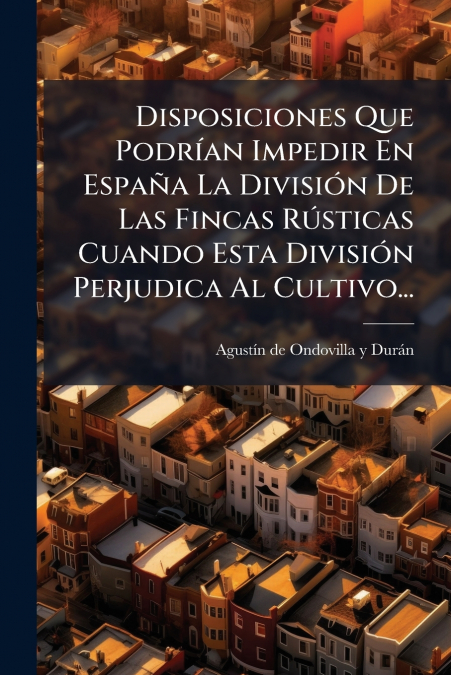 Disposiciones Que Podrían Impedir En España La División De Las Fincas Rústicas Cuando Esta División Perjudica Al Cultivo...