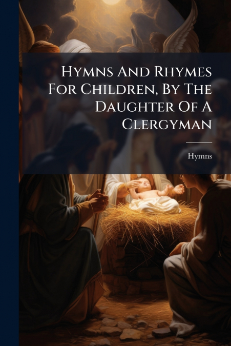 Hymns And Rhymes For Children, By The Daughter Of A Clergyman