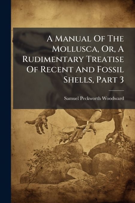 A Manual Of The Mollusca, Or, A Rudimentary Treatise Of Recent And Fossil Shells, Part 3