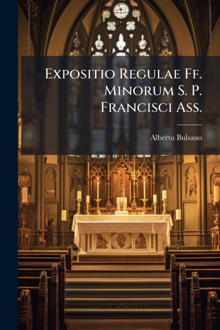 Expositio Regulae Ff. Minorum S. P. Francisci Ass.