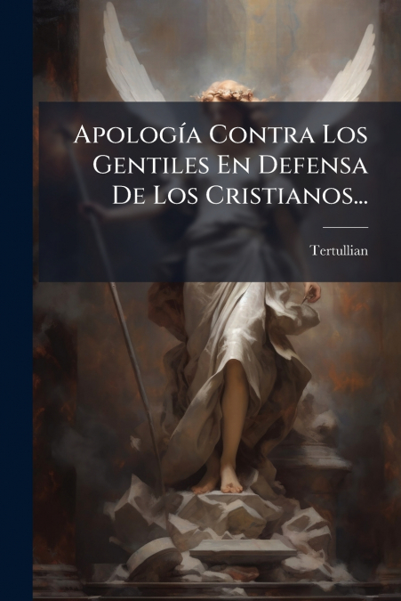Apología Contra Los Gentiles En Defensa De Los Cristianos...