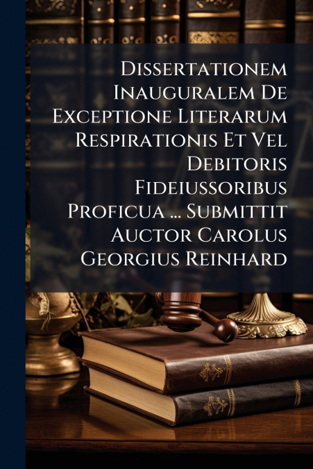Dissertationem Inauguralem De Exceptione Literarum Respirationis Et Vel Debitoris Fideiussoribus Proficua ... Submittit Auctor Carolus Georgius Reinhard