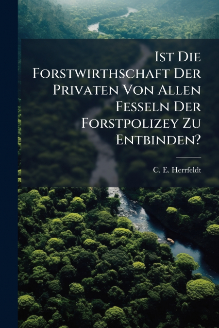 Ist Die Forstwirthschaft Der Privaten Von Allen Fesseln Der Forstpolizey Zu Entbinden?