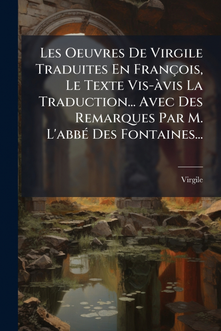 Les Oeuvres De Virgile Traduites En François, Le Texte Vis-àvis La Traduction... Avec Des Remarques Par M. L’abbé Des Fontaines...