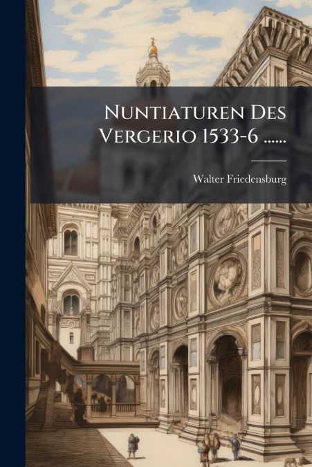 Nuntiaturen Des Vergerio 1533-6 ......