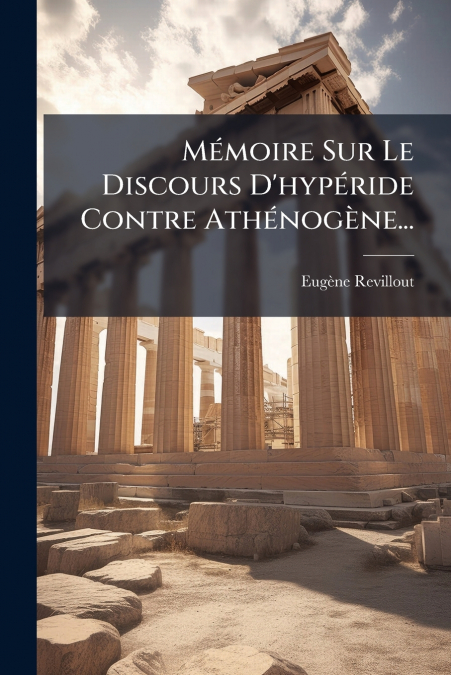 Mémoire Sur Le Discours D’hypéride Contre Athénogène...
