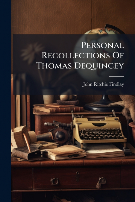 Personal Recollections Of Thomas Dequincey