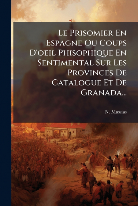 Le Prisomier En Espagne Ou Coups D’oeil Phisophique En Sentimental Sur Les Provinces De Catalogue Et De Granada...