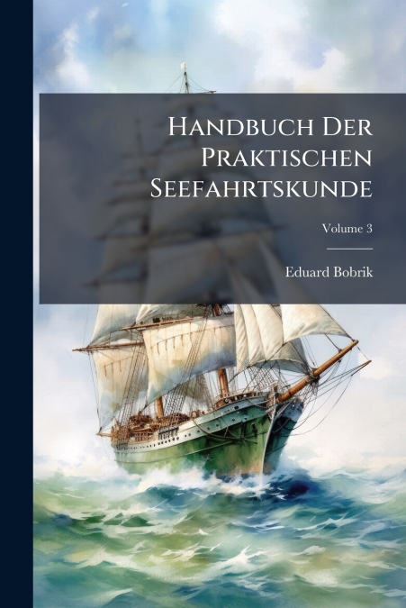 Handbuch Der Praktischen Seefahrtskunde; Volume 3