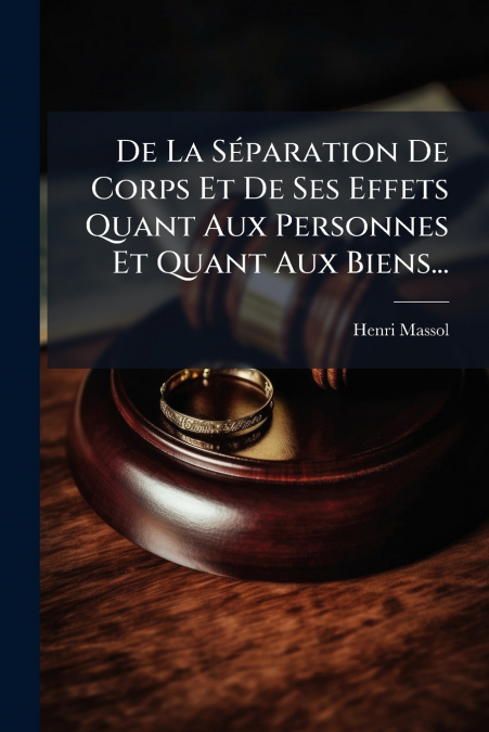 De La Séparation De Corps Et De Ses Effets Quant Aux Personnes Et Quant Aux Biens...