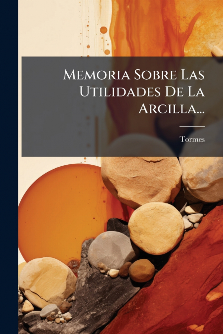 Memoria Sobre Las Utilidades De La Arcilla...