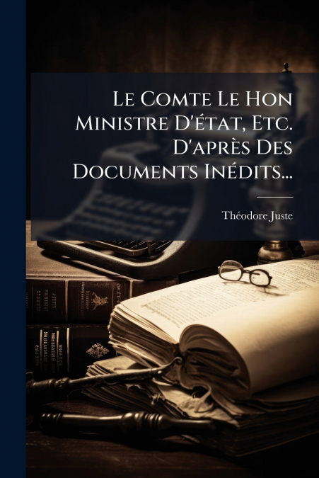Le Comte Le Hon Ministre D’état, Etc. D’après Des Documents Inédits...