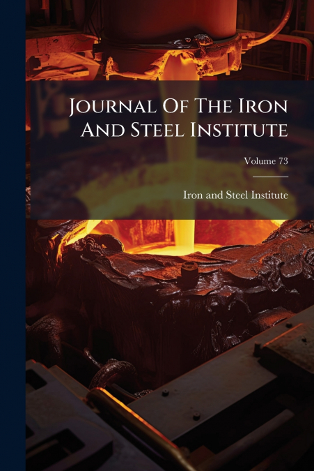 Journal Of The Iron And Steel Institute; Volume 73