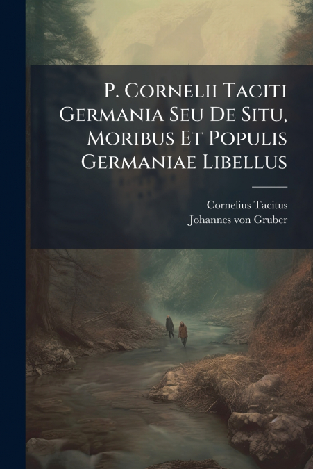 P. Cornelii Taciti Germania Seu De Situ, Moribus Et Populis Germaniae Libellus