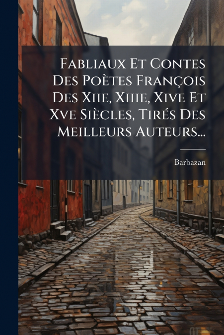 Fabliaux Et Contes Des Poètes François Des Xiie, Xiiie, Xive Et Xve Siècles, Tirés Des Meilleurs Auteurs...
