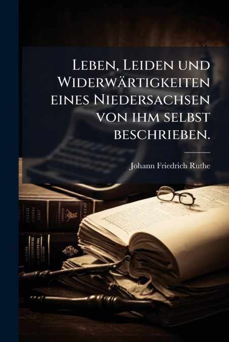 Leben, Leiden und Widerwärtigkeiten eines Niedersachsen von ihm selbst beschrieben.