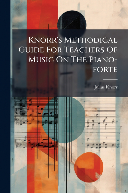 Knorr’s Methodical Guide For Teachers Of Music On The Piano-forte