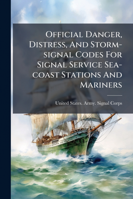Official Danger, Distress, And Storm-signal Codes For Signal Service Sea-coast Stations And Mariners