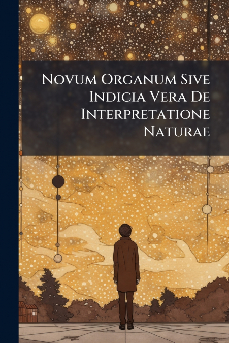 Novum Organum Sive Indicia Vera De Interpretatione Naturae
