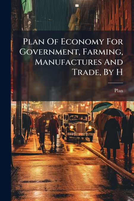 Plan Of Economy For Government, Farming, Manufactures And Trade, By H