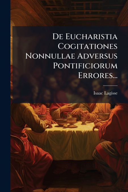 De Eucharistia Cogitationes Nonnullae Adversus Pontificiorum Errores...