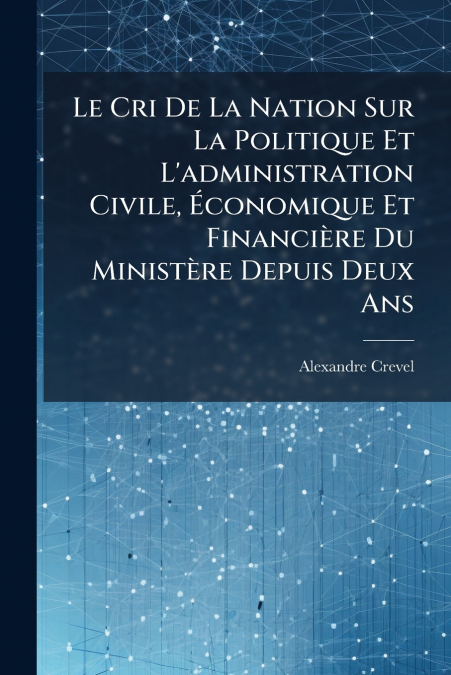 Le Cri De La Nation Sur La Politique Et L’administration Civile, Économique Et Financière Du Ministère Depuis Deux Ans