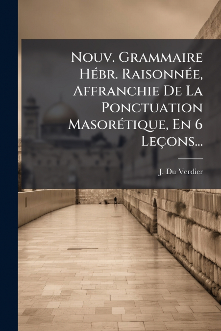 Nouv. Grammaire Hébr. Raisonnée, Affranchie De La Ponctuation Masorétique, En 6 Leçons...