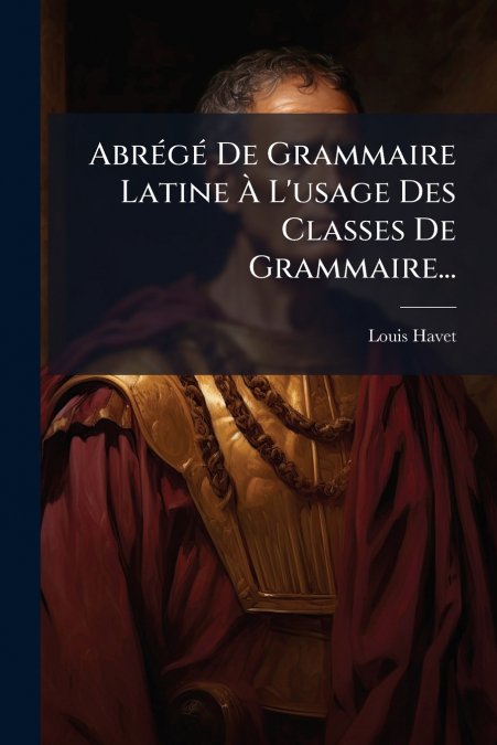 Abrégé De Grammaire Latine À L’usage Des Classes De Grammaire...