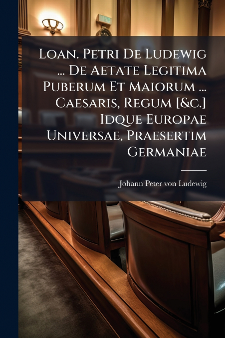Loan. Petri De Ludewig ... De Aetate Legitima Puberum Et Maiorum ... Caesaris, Regum [&c.] Idque Europae Universae, Praesertim Germaniae