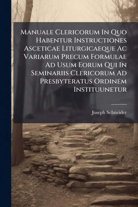 Manuale Clericorum In Quo Habentur Instructiones Asceticae Liturgicaeque Ac Variarum Precum Formulae Ad Usum Eorum Qui In Seminariis Clericorum Ad Presbyteratus Ordinem Instituunetur