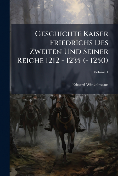 Geschichte Kaiser Friedrichs Des Zweiten Und Seiner Reiche 1212 - 1235 (- 1250); Volume 1