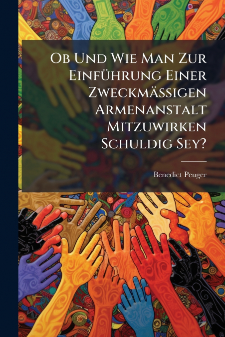 Ob Und Wie Man Zur Einführung Einer Zweckmäßigen Armenanstalt Mitzuwirken Schuldig Sey?