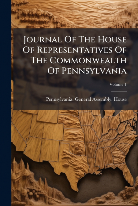 Journal Of The House Of Representatives Of The Commonwealth Of Pennsylvania; Volume 1