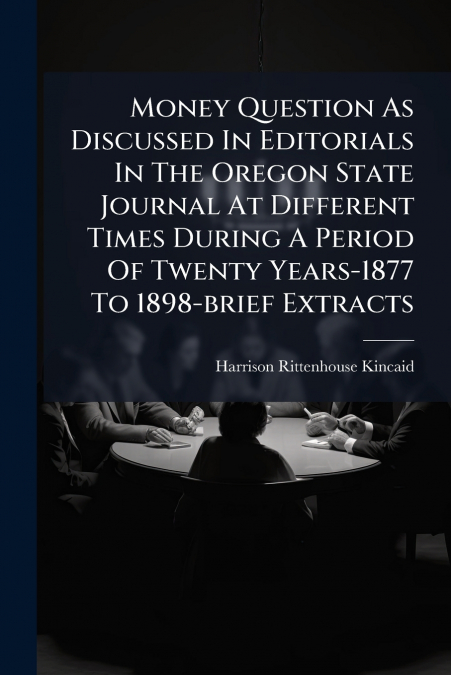 Money Question As Discussed In Editorials In The Oregon State Journal At Different Times During A Period Of Twenty Years-1877 To 1898-brief Extracts