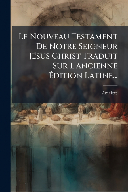 Le Nouveau Testament De Notre Seigneur Jésus Christ Traduit Sur L’ancienne Édition Latine...