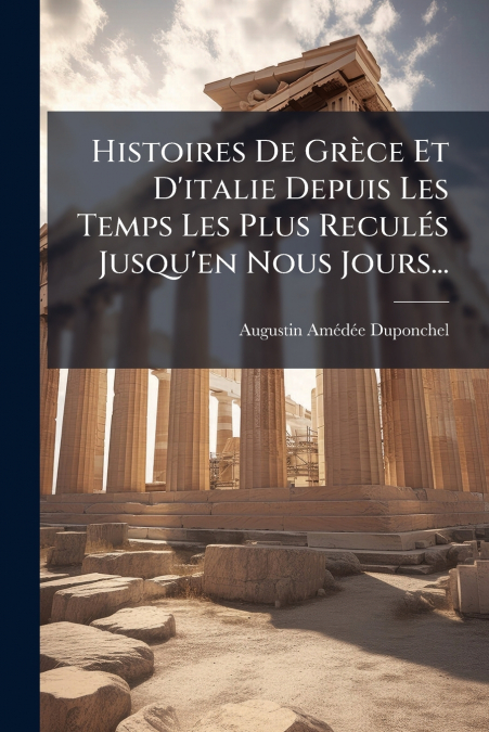 Histoires De Grèce Et D’italie Depuis Les Temps Les Plus Reculés Jusqu’en Nous Jours...