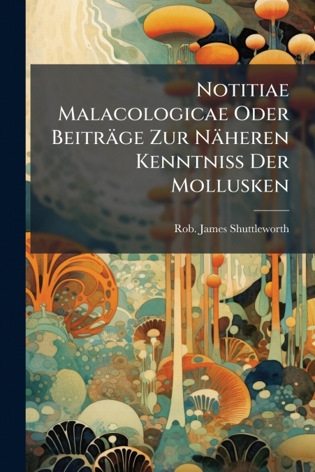 Notitiae Malacologicae Oder Beiträge Zur Näheren Kenntniss Der Mollusken