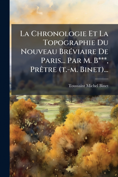 La Chronologie Et La Topographie Du Nouveau Bréviaire De Paris... Par M. B***, Prêtre (t.-m. Binet)...