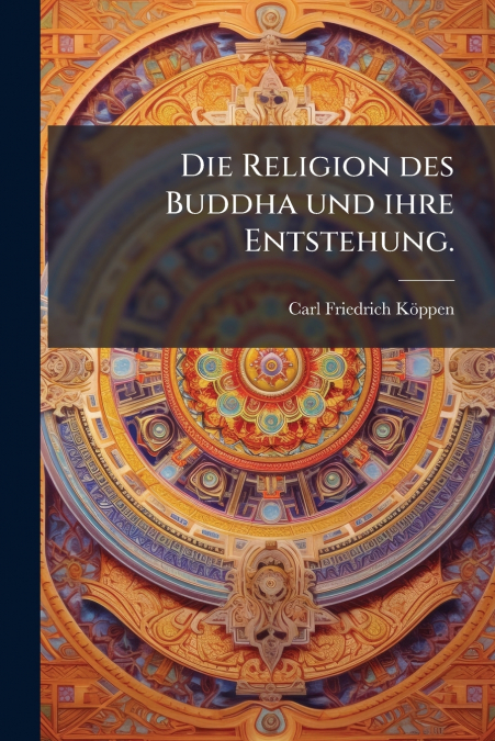 Die Religion des Buddha und ihre Entstehung.