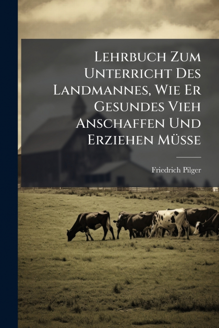 Lehrbuch Zum Unterricht Des Landmannes, Wie Er Gesundes Vieh Anschaffen Und Erziehen Müsse