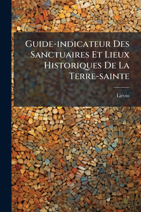 Guide-indicateur Des Sanctuaires Et Lieux Historiques De La Terre-sainte