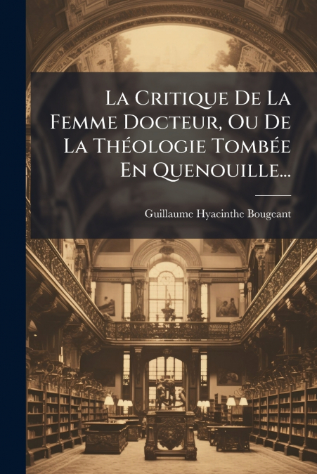 La Critique De La Femme Docteur, Ou De La Théologie Tombée En Quenouille...