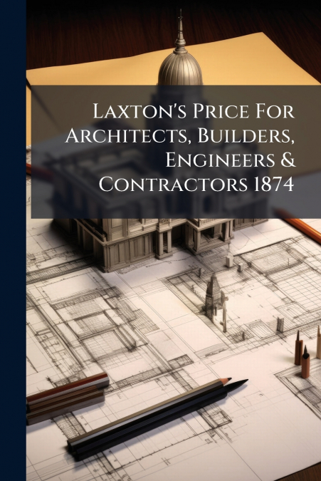 Laxton’s Price For Architects, Builders, Engineers & Contractors 1874